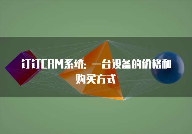 钉钉CRM系统: 一台设备的价格和购买方式