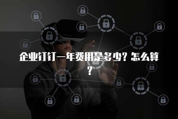 企业钉钉一年费用是多少?怎么算?