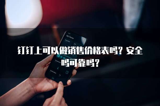 钉钉上可以做销售价格表吗？安全吗可靠吗？