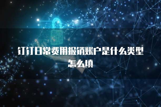 钉钉日常费用报销账户是什么类型怎么填