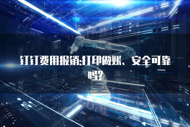 钉钉费用报销:打印做账、安全可靠吗?