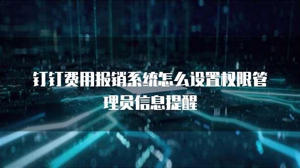 钉钉费用报销系统怎么设置权限管理员信息提醒