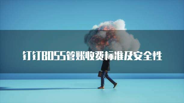 钉钉BOSS管账收费标准及安全性