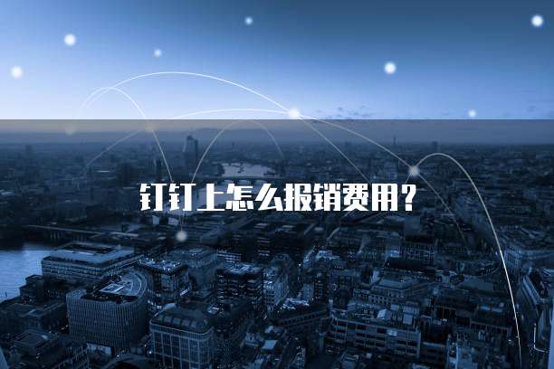 钉钉上怎么报销费用?