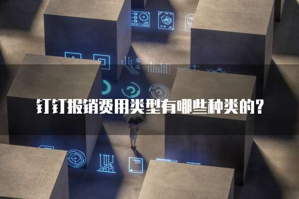 钉钉报销费用类型有哪些种类的？