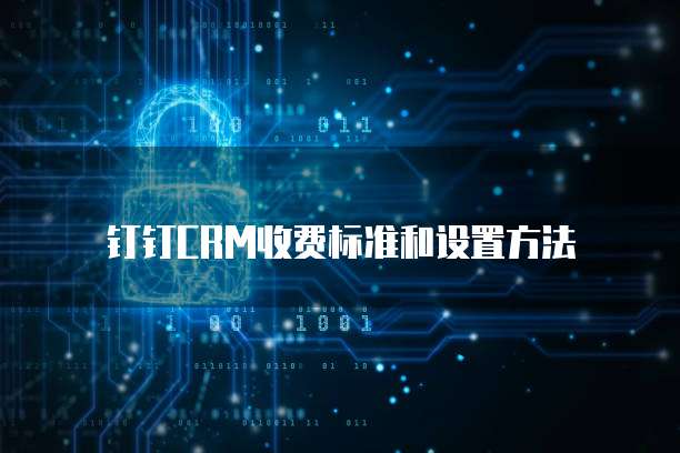 钉钉CRM收费标准和设置方法