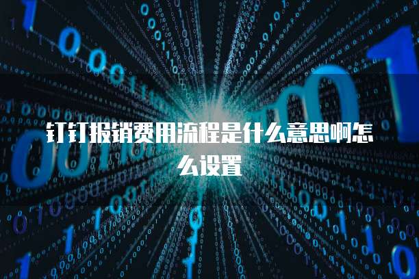 钉钉报销费用流程是什么意思啊怎么设置