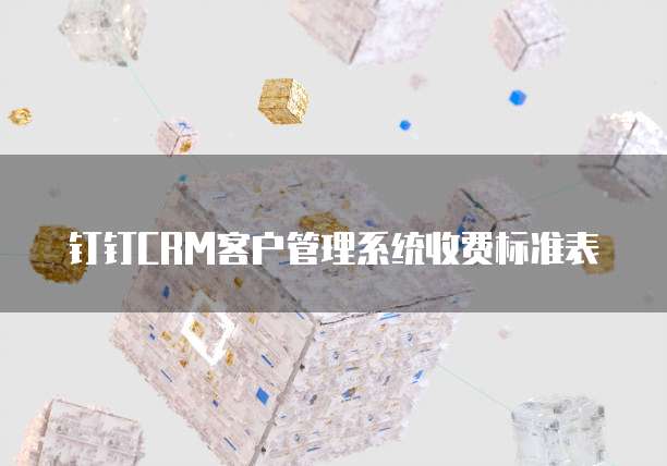 钉钉CRM客户管理系统收费标准表