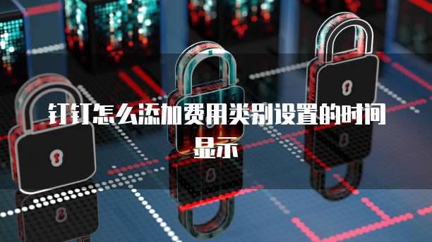 钉钉怎么添加费用类别设置的时间显示
