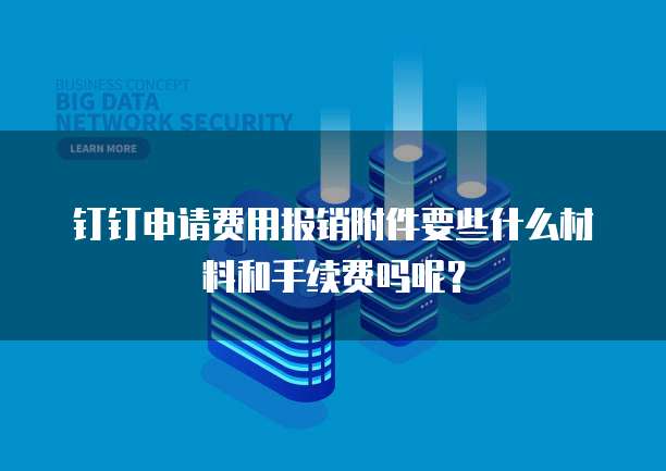 钉钉申请费用报销附件要些什么材料和手续费吗呢？