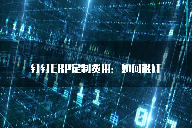 钉钉ERP定制费用：如何退订