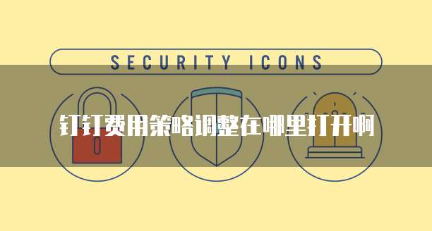 钉钉费用策略调整在哪里打开啊