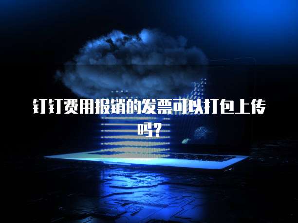 钉钉费用报销的发票可以打包上传吗？
