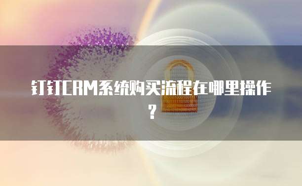 钉钉CRM系统购买流程在哪里操作?