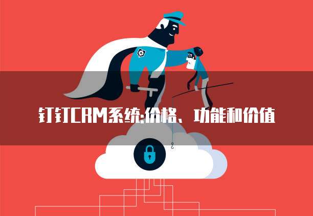 钉钉CRM系统:价格、功能和价值