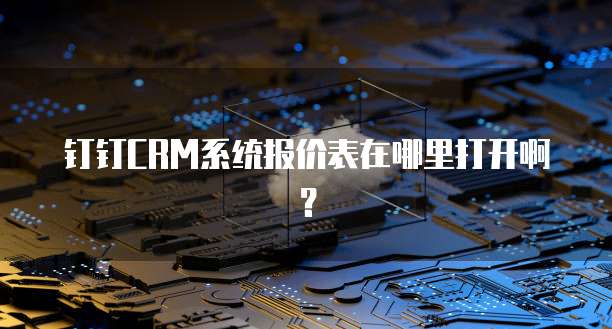 钉钉CRM系统报价表在哪里打开啊?