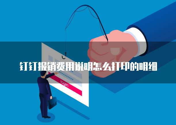 钉钉报销费用说明怎么打印的明细