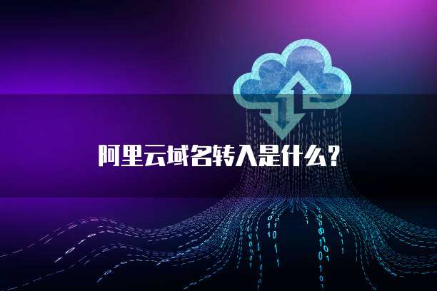 阿里云域名转入是什么?