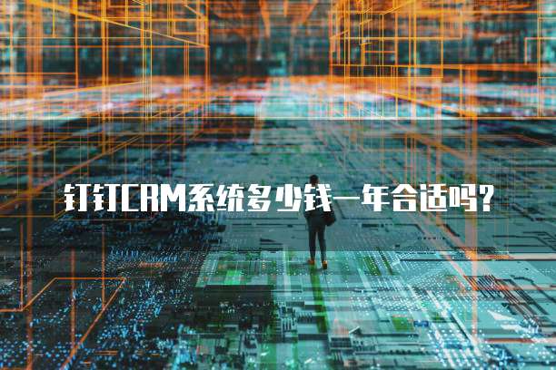 钉钉CRM系统多少钱一年合适吗?
