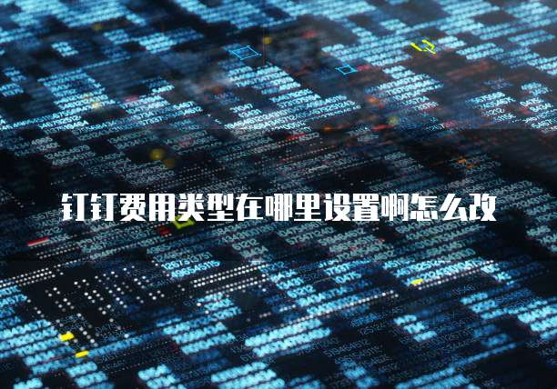 钉钉费用类型在哪里设置啊怎么改