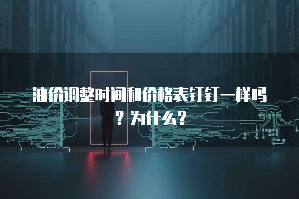 油价调整时间和价格表钉钉一样吗？为什么？