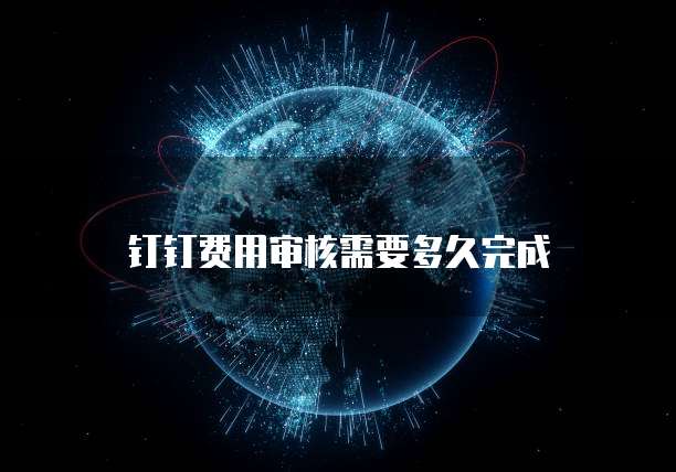 钉钉费用审核需要多久完成