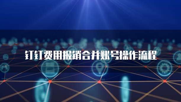 钉钉费用报销合并账号操作流程