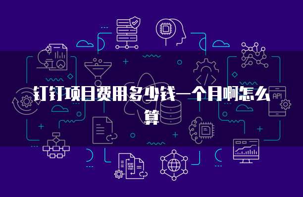 钉钉项目费用多少钱一个月啊怎么算