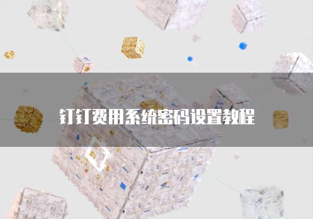 钉钉费用系统密码设置教程