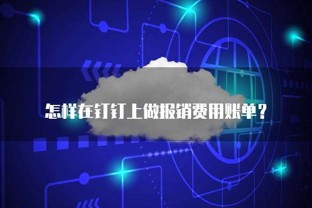 怎样在钉钉上做报销费用账单？