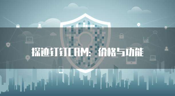 探迹钉钉CRM:价格与功能