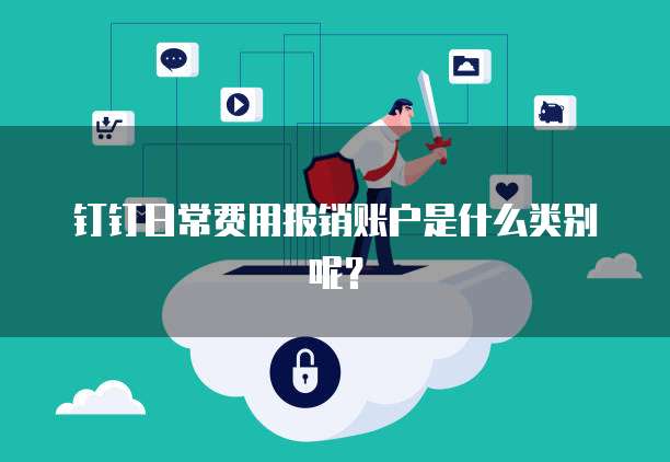 钉钉日常费用报销账户是什么类别呢?