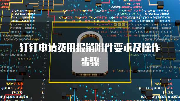 钉钉申请费用报销附件要求及操作步骤