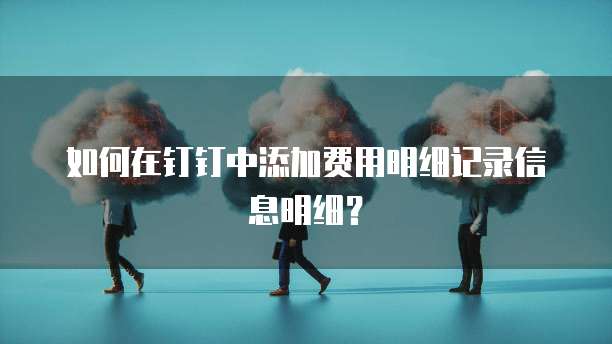 如何在钉钉中添加费用明细记录信息明细？