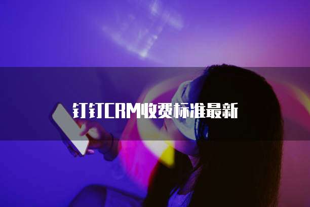 钉钉CRM收费标准最新
