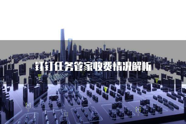 钉钉任务管家收费情况解析