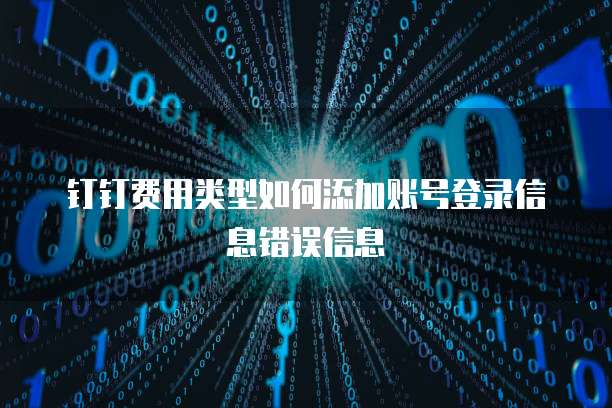 钉钉费用类型如何添加账号登录信息错误信息