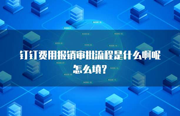 钉钉费用报销审批流程是什么啊呢怎么填?