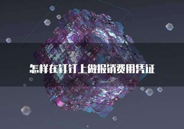 怎样在钉钉上做报销费用凭证