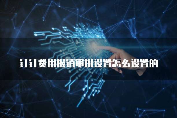 钉钉费用报销审批设置怎么设置的