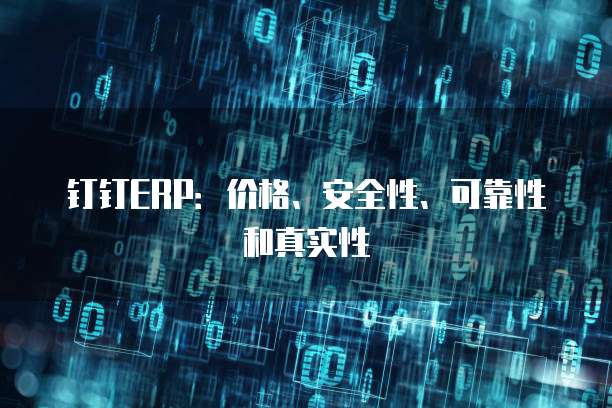 钉钉ERP:价格、安全性、可靠性和真实性