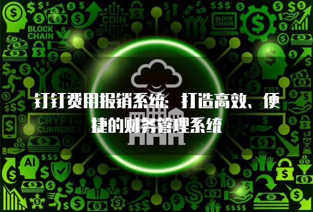 钉钉费用报销系统:打造高效、便捷的财务管理系统