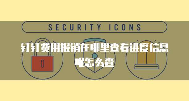 钉钉费用报销在哪里查看进度信息呢怎么查
