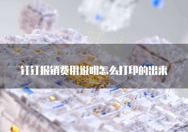 钉钉报销费用说明怎么打印的出来
