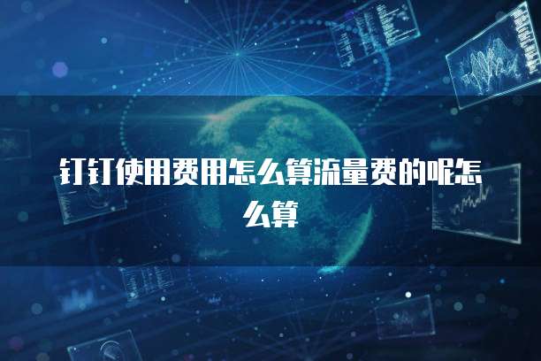 钉钉使用费用怎么算流量费的呢怎么算
