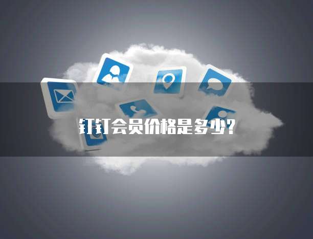 钉钉会员价格是多少?