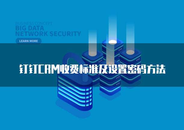 钉钉CRM收费标准及设置密码方法