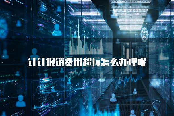 钉钉报销费用超标怎么办理呢