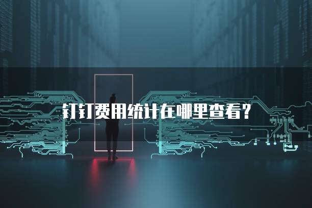 钉钉费用统计在哪里查看?