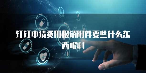 钉钉申请费用报销附件要些什么东西呢啊